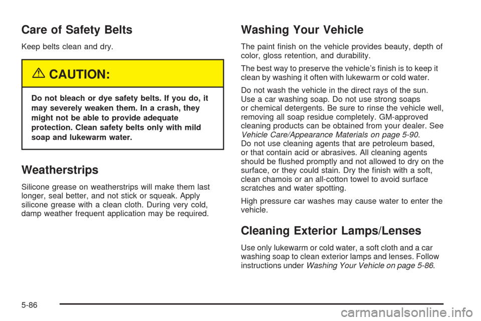 CHEVROLET ASTRO CARGO VAN 2005 2.G Owners Manual Care of Safety Belts
Keep belts clean and dry.
{CAUTION:
Do not bleach or dye safety belts. If you do, it
may severely weaken them. In a crash, they
might not be able to provide adequate
protection. C