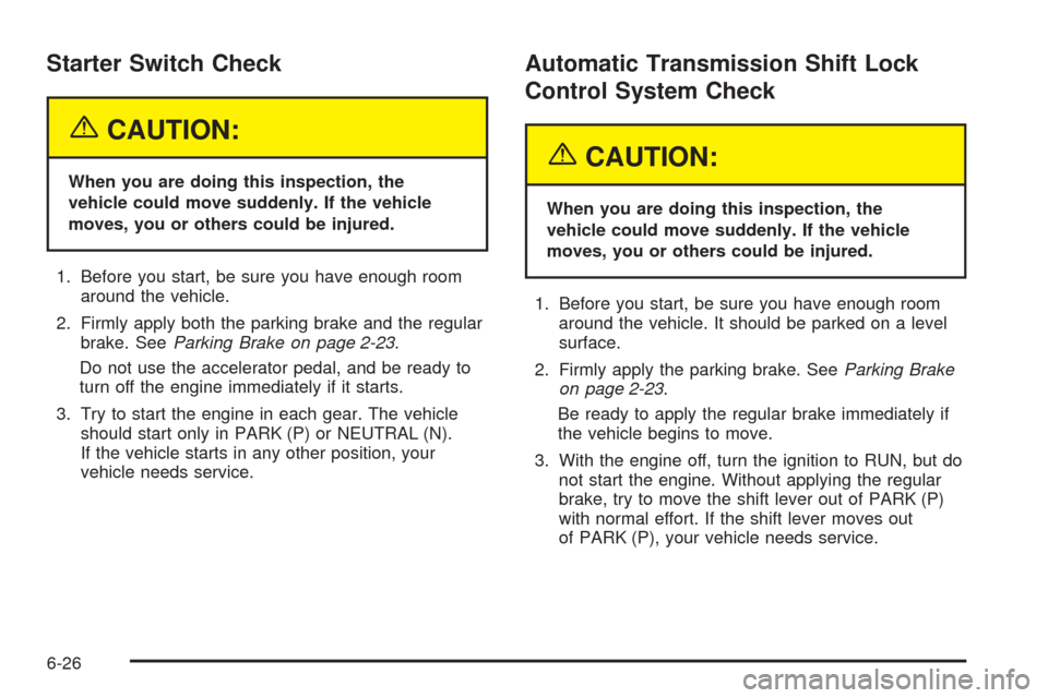 CHEVROLET ASTRO CARGO VAN 2005 2.G Service Manual Starter Switch Check
{CAUTION:
When you are doing this inspection, the
vehicle could move suddenly. If the vehicle
moves, you or others could be injured.
1. Before you start, be sure you have enough r