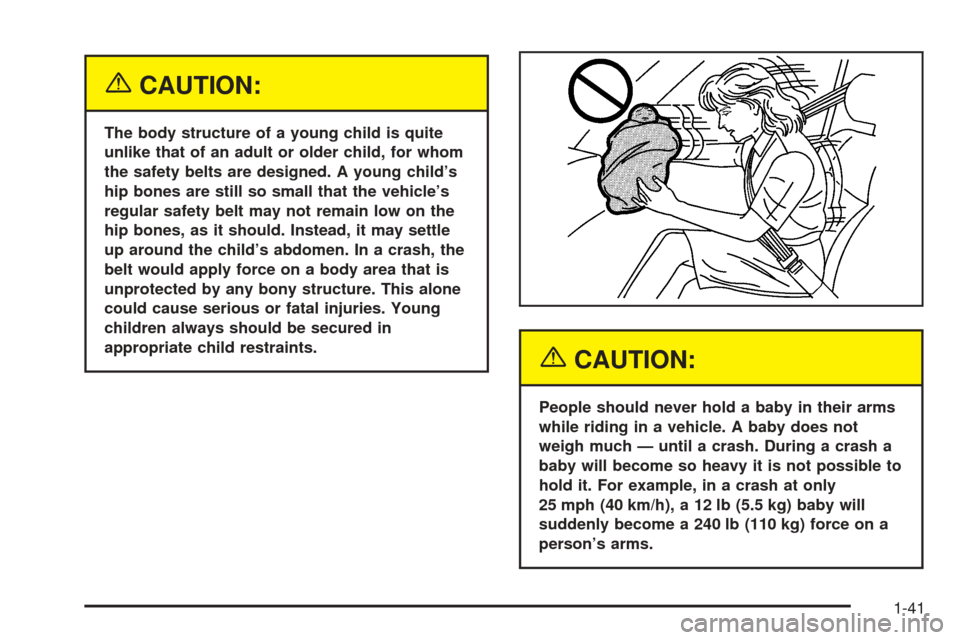 CHEVROLET ASTRO CARGO VAN 2005 2.G Service Manual {CAUTION:
The body structure of a young child is quite
unlike that of an adult or older child, for whom
the safety belts are designed. A young child’s
hip bones are still so small that the vehicle