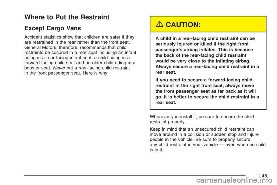 CHEVROLET ASTRO CARGO VAN 2005 2.G Owners Manual Where to Put the Restraint
Except Cargo Vans
Accident statistics show that children are safer if they
are restrained in the rear rather than the front seat.
General Motors, therefore, recommends that 