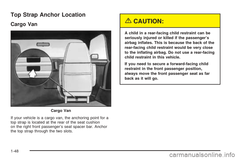 CHEVROLET ASTRO CARGO VAN 2005 2.G Owners Manual Top Strap Anchor Location
Cargo Van
If your vehicle is a cargo van, the anchoring point for a
top strap is located at the rear of the seat cushion
on the right front passenger’s seat spacer bar. Anc