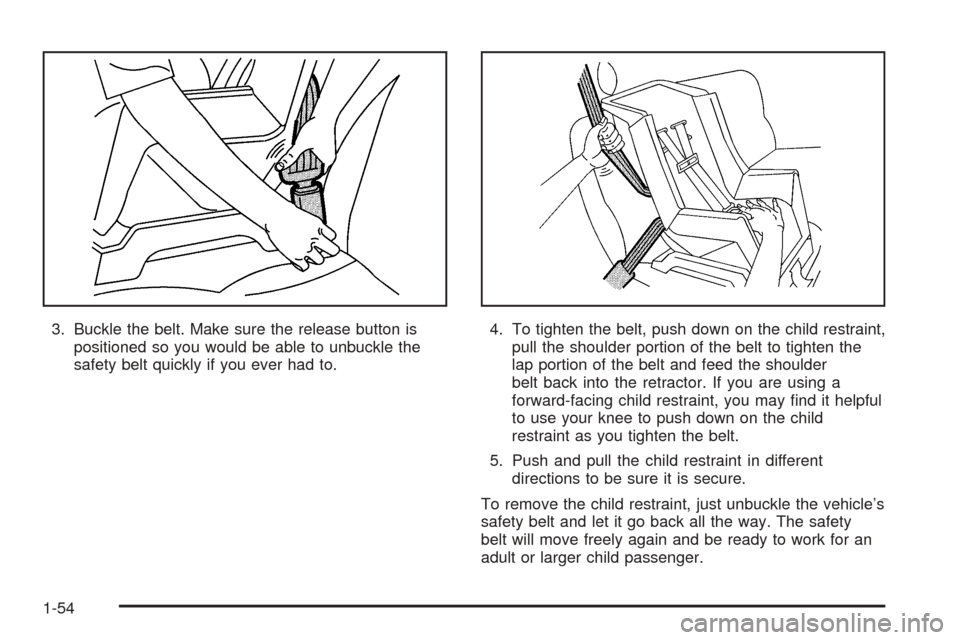CHEVROLET ASTRO CARGO VAN 2005 2.G Workshop Manual 3. Buckle the belt. Make sure the release button is
positioned so you would be able to unbuckle the
safety belt quickly if you ever had to.4. To tighten the belt, push down on the child restraint,
pul