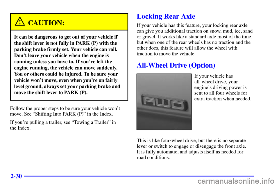 CHEVROLET ASTRO CARGO VAN 2000 2.G User Guide 2-30
CAUTION:
It can be dangerous to get out of your vehicle if
the shift lever is not fully in PARK (P) with the
parking brake firmly set. Your vehicle can roll.
Dont leave your vehicle when the eng