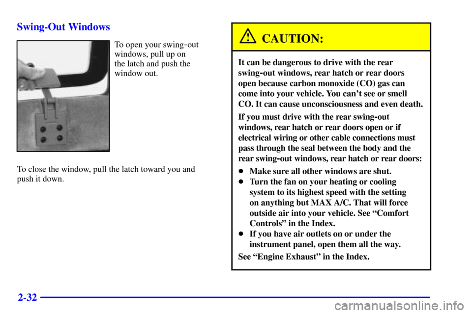 CHEVROLET ASTRO CARGO VAN 2000 2.G User Guide 2-32 Swing-Out Windows
To open your swing-out
windows, pull up on 
the latch and push the
window out.
To close the window, pull the latch toward you and 
push it down.CAUTION:
It can be dangerous to d