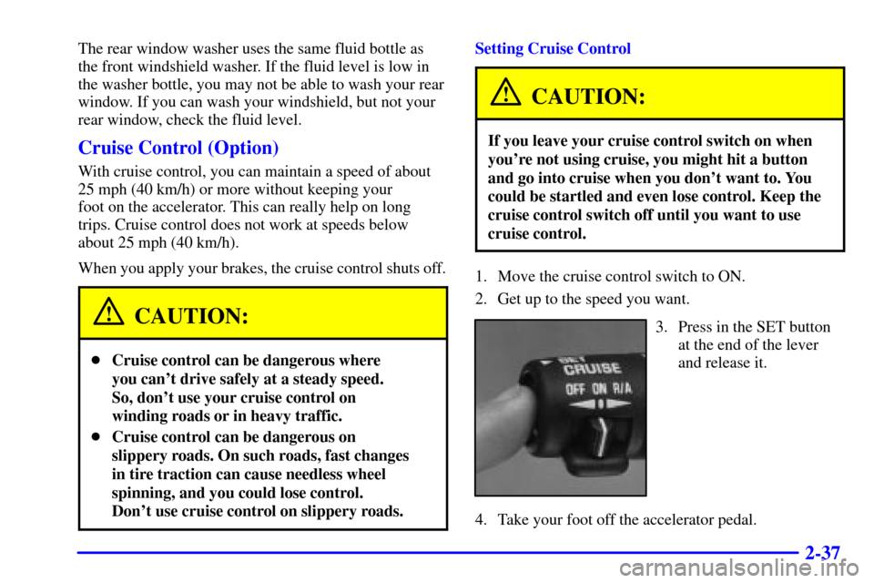 CHEVROLET ASTRO CARGO VAN 2000 2.G Owners Manual 2-37
The rear window washer uses the same fluid bottle as
the front windshield washer. If the fluid level is low in
the washer bottle, you may not be able to wash your rear
window. If you can wash you