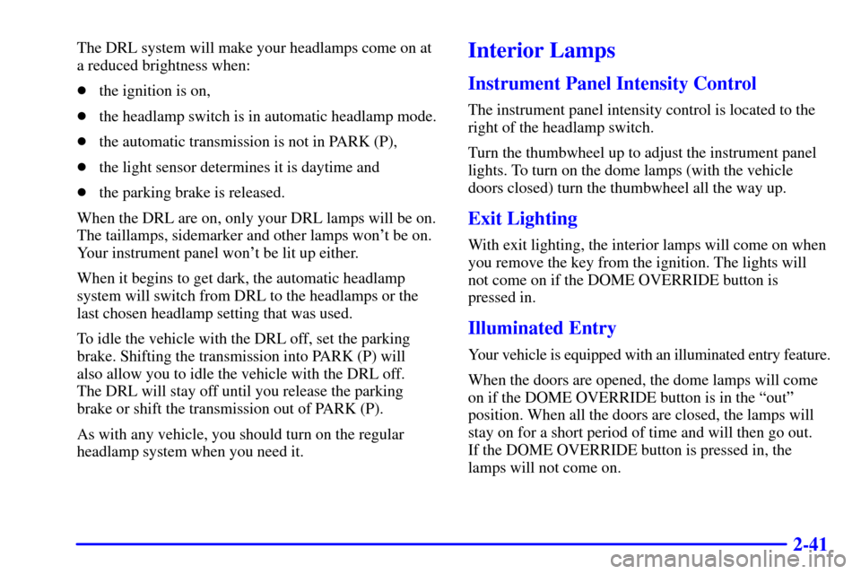 CHEVROLET ASTRO CARGO VAN 2000 2.G Owners Manual 2-41
The DRL system will make your headlamps come on at
a reduced brightness when:
the ignition is on,
the headlamp switch is in automatic headlamp mode.
the automatic transmission is not in PARK (
