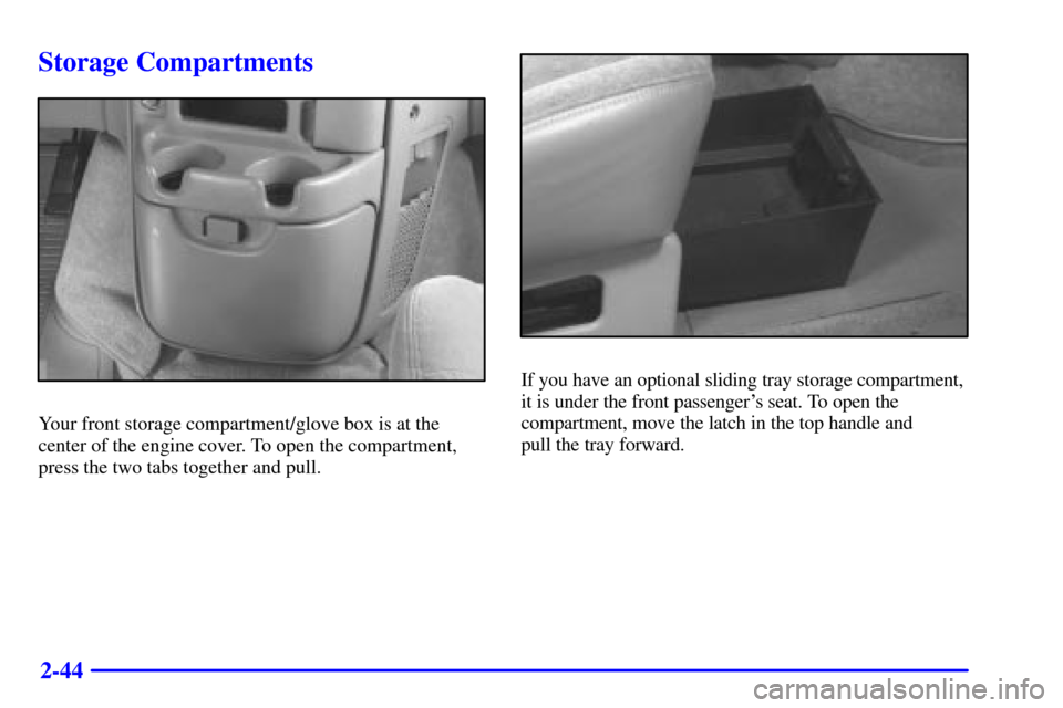 CHEVROLET ASTRO CARGO VAN 2000 2.G User Guide 2-44
Storage Compartments
Your front storage compartment/glove box is at the
center of the engine cover. To open the compartment,
press the two tabs together and pull.
If you have an optional sliding 