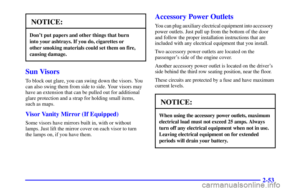 CHEVROLET ASTRO CARGO VAN 2000 2.G Owners Manual 2-53
NOTICE:
Dont put papers and other things that burn 
into your ashtrays. If you do, cigarettes or 
other smoking materials could set them on fire,
causing damage.
Sun Visors
To block out glare, y