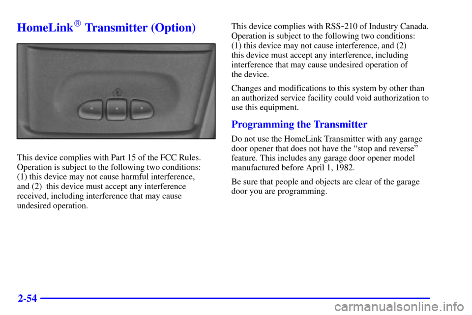 CHEVROLET ASTRO CARGO VAN 2000 2.G Owners Manual 2-54
HomeLink Transmitter (Option)
This device complies with Part 15 of the FCC Rules.
Operation is subject to the following two conditions: 
(1) this device may not cause harmful interference, 
and 