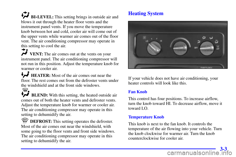 CHEVROLET ASTRO CARGO VAN 2000 2.G Owners Manual 3-3
BI-LEVEL: This setting brings in outside air and
blows it out through the heater floor vents and the
instrument panel vents. If you move the temperature
knob between hot and cold, cooler air will 