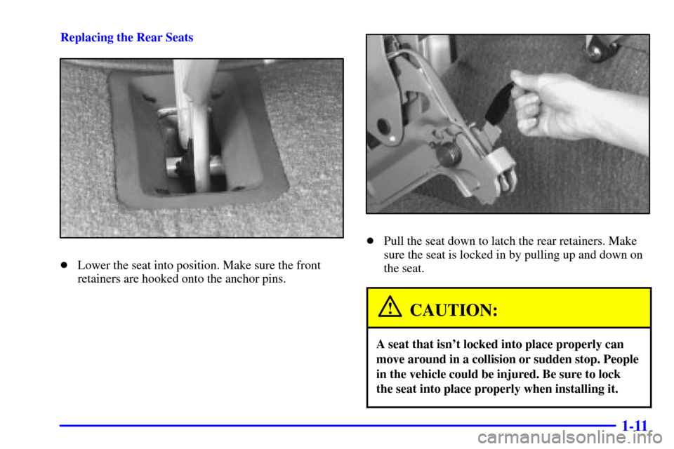 CHEVROLET ASTRO CARGO VAN 2000 2.G Owners Manual 1-11
Replacing the Rear Seats
Lower the seat into position. Make sure the front
retainers are hooked onto the anchor pins.
Pull the seat down to latch the rear retainers. Make
sure the seat is locke