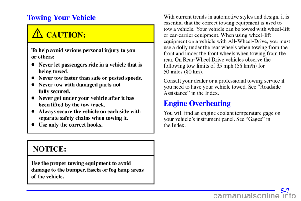 CHEVROLET ASTRO CARGO VAN 2000 2.G Owners Manual 5-7
Towing Your Vehicle
CAUTION:
To help avoid serious personal injury to you 
or others:
Never let passengers ride in a vehicle that is
being towed.
Never tow faster than safe or posted speeds.
Ne