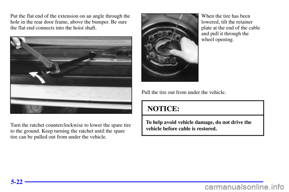 CHEVROLET ASTRO CARGO VAN 2000 2.G Owners Manual 5-22
Put the flat end of the extension on an angle through the
hole in the rear door frame, above the bumper. Be sure
the flat end connects into the hoist shaft.
Turn the ratchet counterclockwise to l