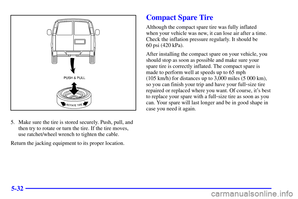 CHEVROLET ASTRO CARGO VAN 2000 2.G Owners Manual 5-32
5. Make sure the tire is stored securely. Push, pull, and
then try to rotate or turn the tire. If the tire moves,
use ratchet/wheel wrench to tighten the cable.
Return the jacking equipment to it