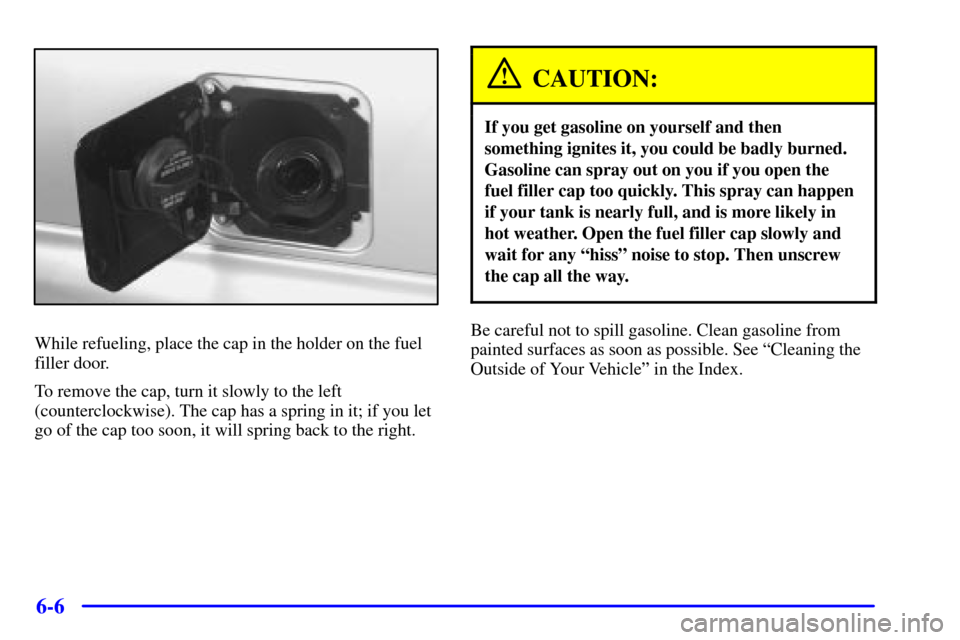 CHEVROLET ASTRO CARGO VAN 2000 2.G Owners Manual 6-6
While refueling, place the cap in the holder on the fuel
filler door.
To remove the cap, turn it slowly to the left
(counterclockwise). The cap has a spring in it; if you let
go of the cap too soo