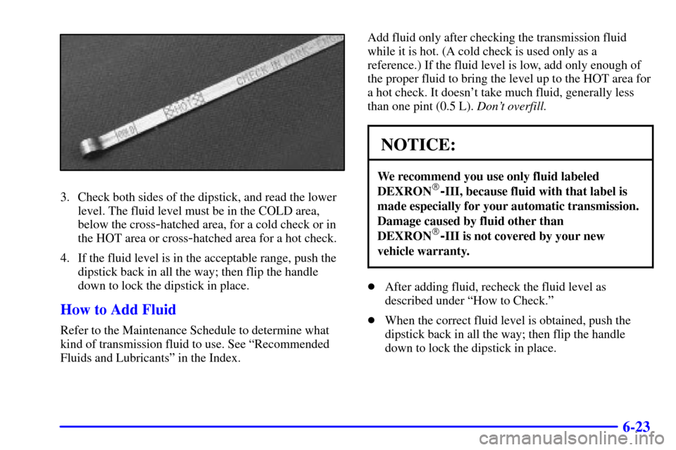 CHEVROLET ASTRO CARGO VAN 2000 2.G Owners Manual 6-23
3. Check both sides of the dipstick, and read the lower
level. The fluid level must be in the COLD area,
below the cross
-hatched area, for a cold check or in
the HOT area or cross
-hatched area 