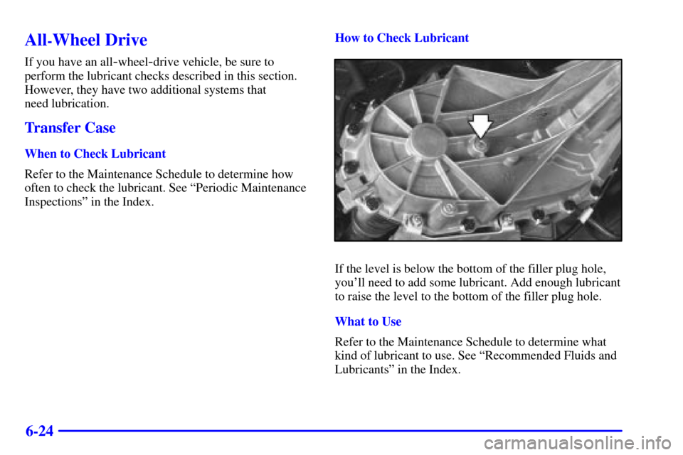 CHEVROLET ASTRO CARGO VAN 2000 2.G Owners Manual 6-24
All-Wheel Drive
If you have an all-wheel-drive vehicle, be sure to
perform the lubricant checks described in this section.
However, they have two additional systems that 
need lubrication.
Transf