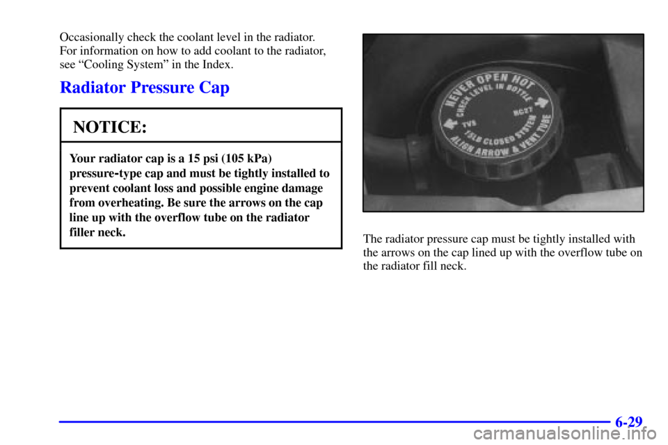 CHEVROLET ASTRO CARGO VAN 2000 2.G Owners Manual 6-29
Occasionally check the coolant level in the radiator. 
For information on how to add coolant to the radiator,
see ªCooling Systemº in the Index.
Radiator Pressure Cap
NOTICE:
Your radiator cap 