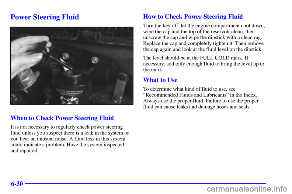 CHEVROLET ASTRO CARGO VAN 2000 2.G Owners Manual 6-30
Power Steering Fluid
When to Check Power Steering Fluid
It is not necessary to regularly check power steering
fluid unless you suspect there is a leak in the system or
you hear an unusual noise. 