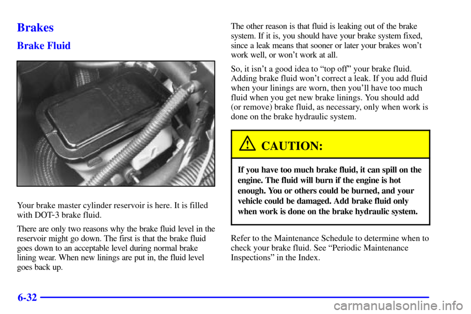 CHEVROLET ASTRO CARGO VAN 2000 2.G Owners Manual 6-32
Brakes
Brake Fluid
Your brake master cylinder reservoir is here. It is filled
with DOT
-3 brake fluid.
There are only two reasons why the brake fluid level in the
reservoir might go down. The fir