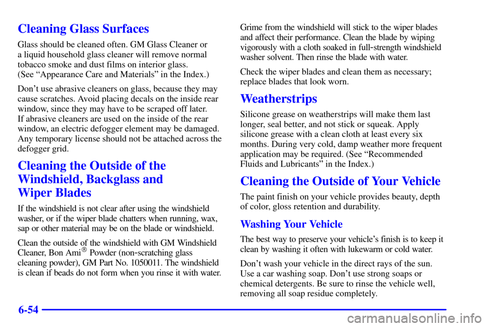 CHEVROLET ASTRO CARGO VAN 2000 2.G Owners Manual 6-54
Cleaning Glass Surfaces
Glass should be cleaned often. GM Glass Cleaner or 
a liquid household glass cleaner will remove normal
tobacco smoke and dust films on interior glass. 
(See ªAppearance 