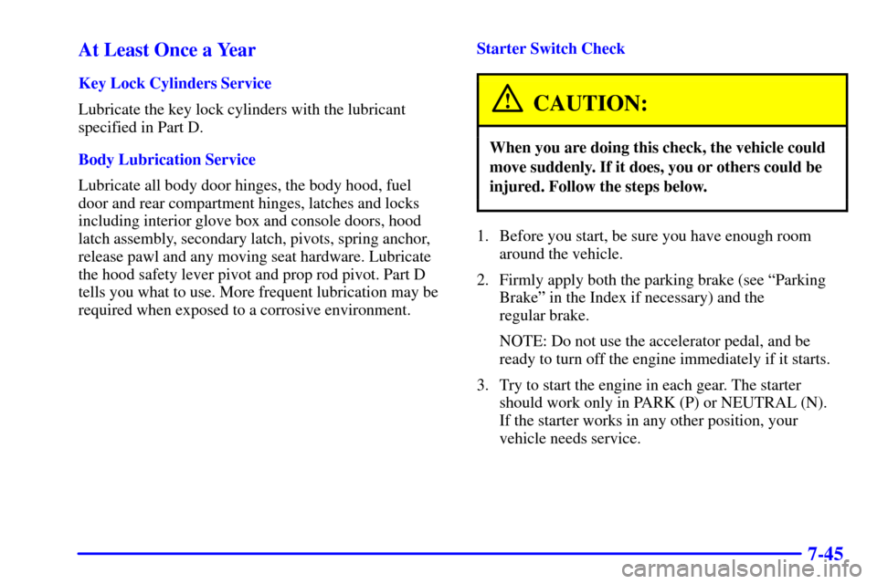 CHEVROLET ASTRO CARGO VAN 2000 2.G Owners Manual 7-45 At Least Once a Year
Key Lock Cylinders Service
Lubricate the key lock cylinders with the lubricant
specified in Part D.
Body Lubrication Service
Lubricate all body door hinges, the body hood, fu