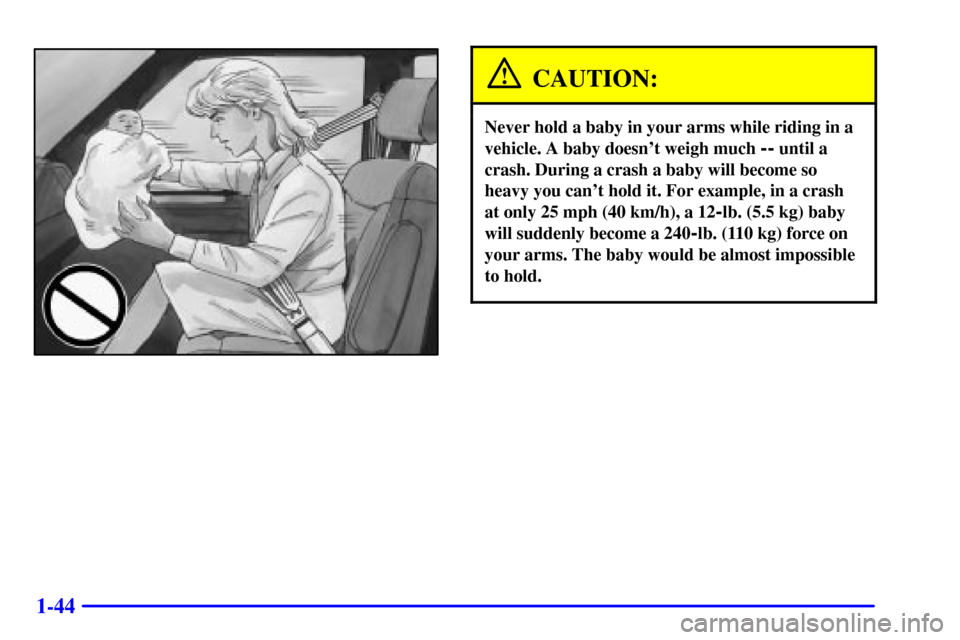 CHEVROLET ASTRO CARGO VAN 2000 2.G Workshop Manual 1-44
CAUTION:
Never hold a baby in your arms while riding in a
vehicle. A baby doesnt weigh much 
-- until a
crash. During a crash a baby will become so
heavy you cant hold it. For example, in a cra