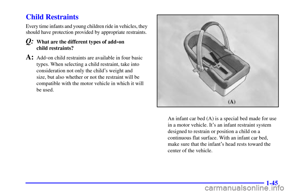 CHEVROLET ASTRO CARGO VAN 2000 2.G Owners Manual 1-45
Child Restraints
Every time infants and young children ride in vehicles, they
should have protection provided by appropriate restraints.
Q:What are the different types of add-on 
child restraints