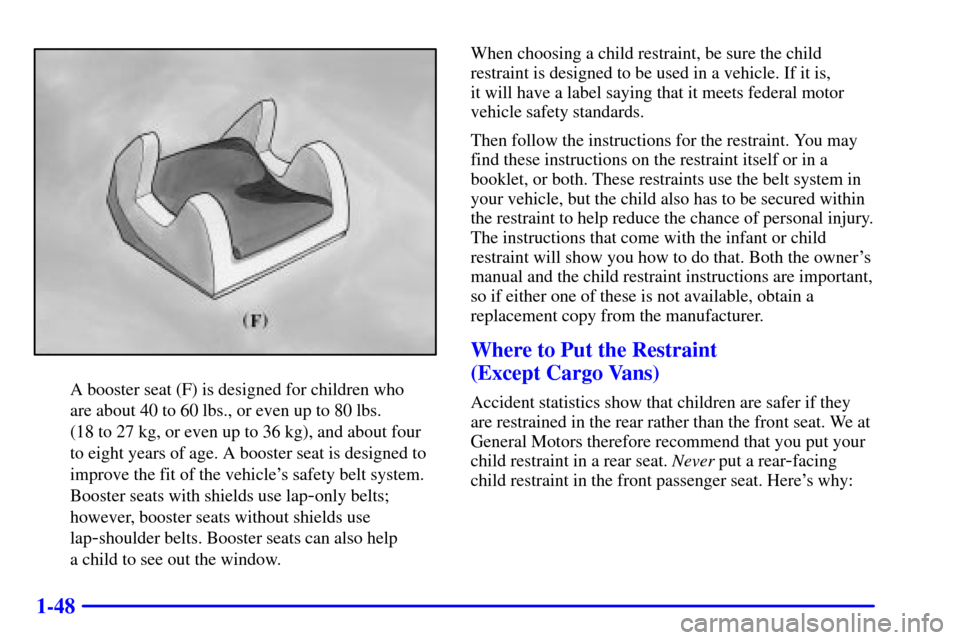 CHEVROLET ASTRO CARGO VAN 2000 2.G Owners Manual 1-48
A booster seat (F) is designed for children who 
are about 40 to 60 lbs., or even up to 80 lbs. 
(18 to 27 kg, or even up to 36 kg), and about four
to eight years of age. A booster seat is design