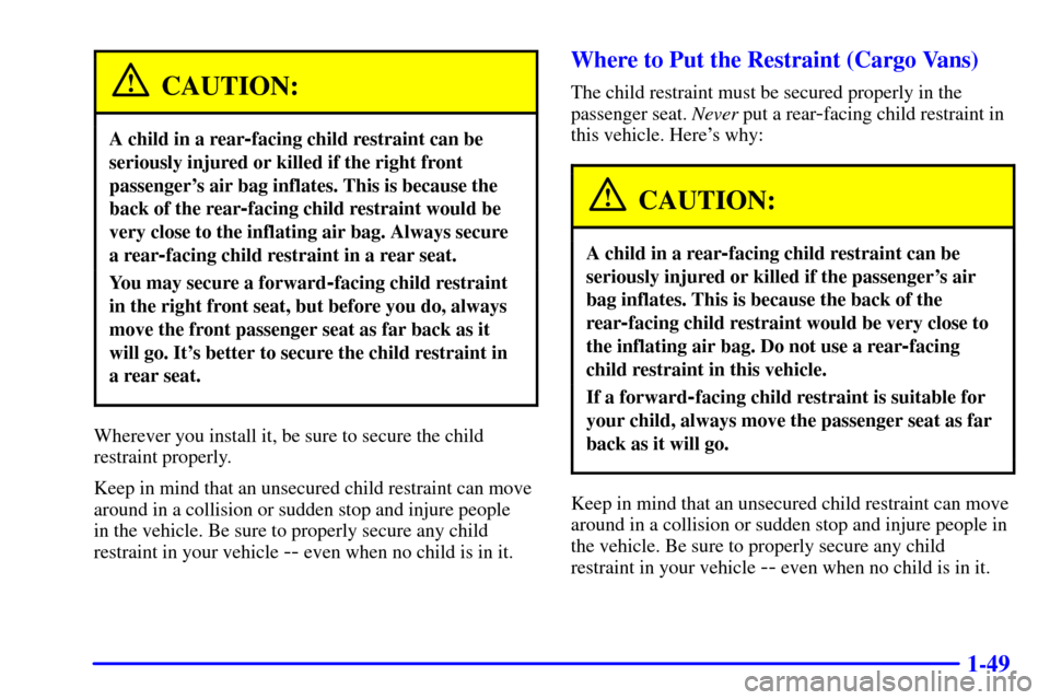 CHEVROLET ASTRO CARGO VAN 2000 2.G Repair Manual 1-49
CAUTION:
A child in a rear-facing child restraint can be
seriously injured or killed if the right front
passengers air bag inflates. This is because the
back of the rear
-facing child restraint 