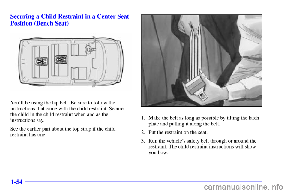 CHEVROLET ASTRO CARGO VAN 2000 2.G Repair Manual 1-54 Securing a Child Restraint in a Center Seat
Position (Bench Seat)
Youll be using the lap belt. Be sure to follow the
instructions that came with the child restraint. Secure 
the child in the chi