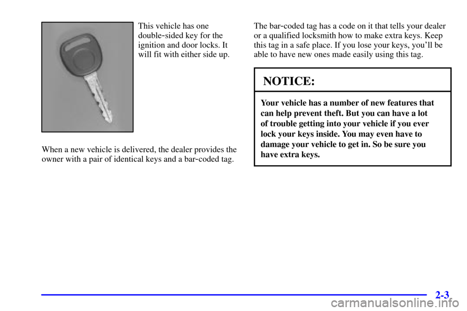 CHEVROLET ASTRO CARGO VAN 2000 2.G Manual PDF 2-3
This vehicle has one
double
-sided key for the
ignition and door locks. It
will fit with either side up.
When a new vehicle is delivered, the dealer provides the
owner with a pair of identical key