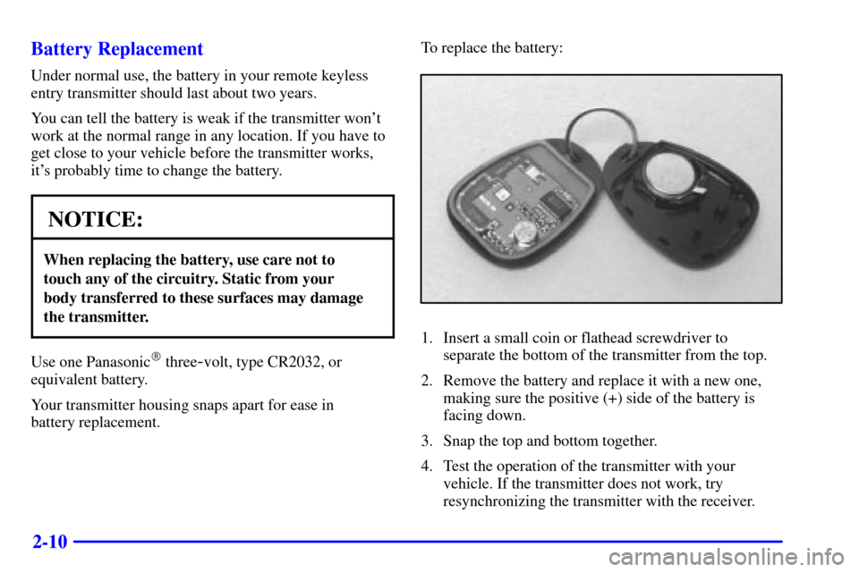 CHEVROLET ASTRO CARGO VAN 2000 2.G Owners Manual 2-10 Battery Replacement
Under normal use, the battery in your remote keyless
entry transmitter should last about two years.
You can tell the battery is weak if the transmitter wont
work at the norma