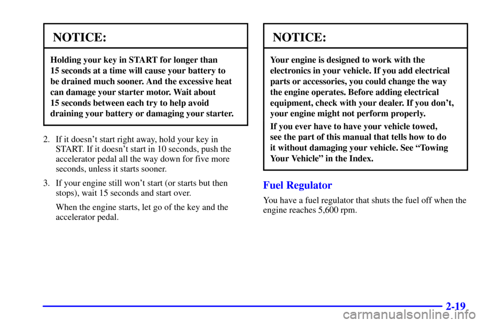 CHEVROLET ASTRO CARGO VAN 2000 2.G Owners Manual 2-19
NOTICE:
Holding your key in START for longer than 
15 seconds at a time will cause your battery to 
be drained much sooner. And the excessive heat
can damage your starter motor. Wait about 
15 se