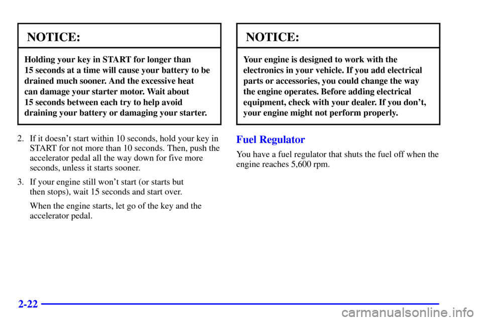 CHEVROLET ASTRO CARGO VAN 2001 2.G Owners Manual 2-22
NOTICE:
Holding your key in START for longer than 
15 seconds at a time will cause your battery to be
drained much sooner. And the excessive heat 
can damage your starter motor. Wait about 
15 se