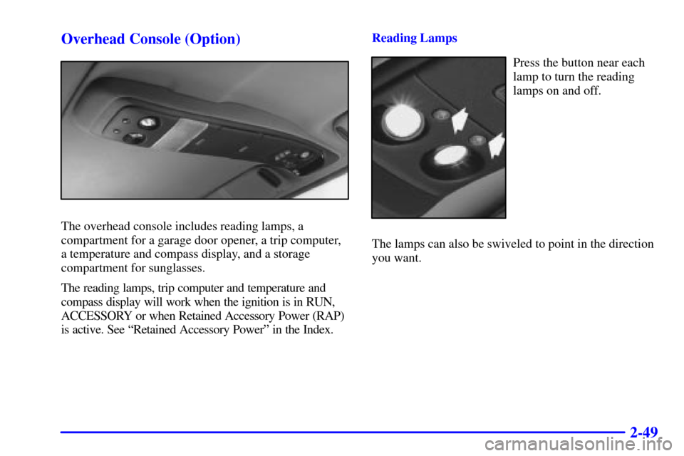 CHEVROLET ASTRO CARGO VAN 2001 2.G Owners Manual 2-49 Overhead Console (Option)
The overhead console includes reading lamps, a
compartment for a garage door opener, a trip computer,
a temperature and compass display, and a storage
compartment for su CHEVROLET ASTRO CARGO VAN 2001 2.G Owners Manual 2-49 Overhead Console (Option)
The overhead console includes reading lamps, a
compartment for a garage door opener, a trip computer,
a temperature and compass display, and a storage
compartment for su