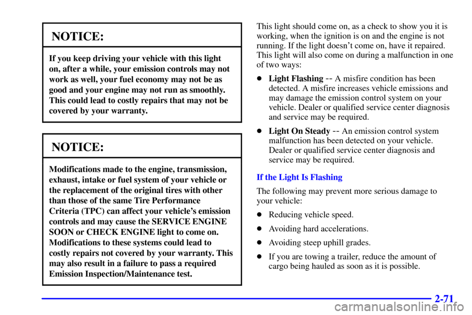 CHEVROLET ASTRO CARGO VAN 2001 2.G Owners Manual 2-71
NOTICE:
If you keep driving your vehicle with this light
on, after a while, your emission controls may not
work as well, your fuel economy may not be as
good and your engine may not run as smooth