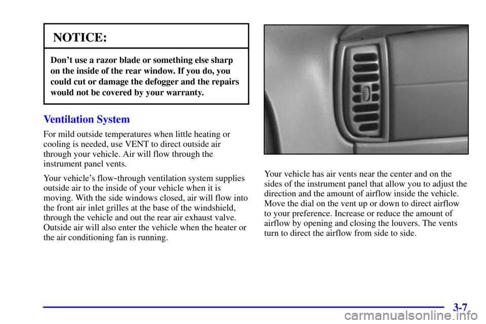 CHEVROLET ASTRO CARGO VAN 2001 2.G Owners Manual 3-7
NOTICE:
Dont use a razor blade or something else sharp
on the inside of the rear window. If you do, you
could cut or damage the defogger and the repairs
would not be covered by your warranty.
Ven