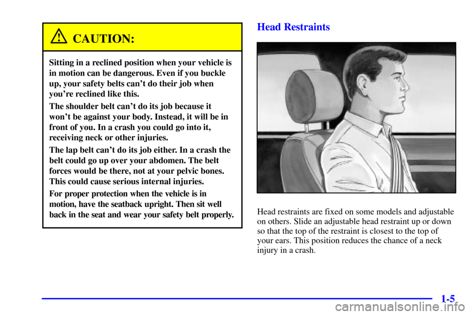 CHEVROLET ASTRO CARGO VAN 2001 2.G User Guide 1-5
CAUTION:
Sitting in a reclined position when your vehicle is
in motion can be dangerous. Even if you buckle
up, your safety belts cant do their job when
youre reclined like this.
The shoulder be