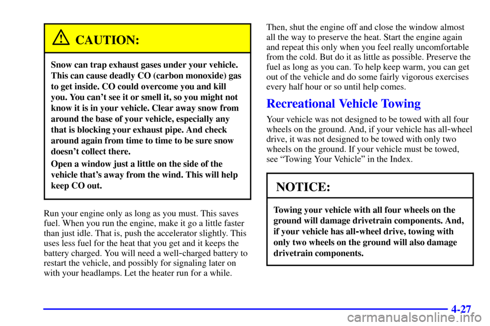 CHEVROLET ASTRO CARGO VAN 2001 2.G Owners Manual 4-27
CAUTION:
Snow can trap exhaust gases under your vehicle.
This can cause deadly CO (carbon monoxide) gas
to get inside. CO could overcome you and kill
you. You cant see it or smell it, so you mig