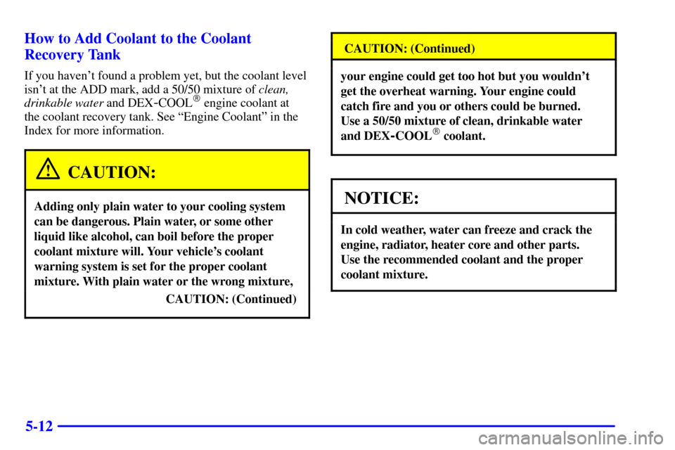 CHEVROLET ASTRO CARGO VAN 2001 2.G Owners Manual 5-12 How to Add Coolant to the Coolant
Recovery Tank
If you havent found a problem yet, but the coolant level
isnt at the ADD mark, add a 50/50 mixture of clean,
drinkable water and DEX
-COOL engin