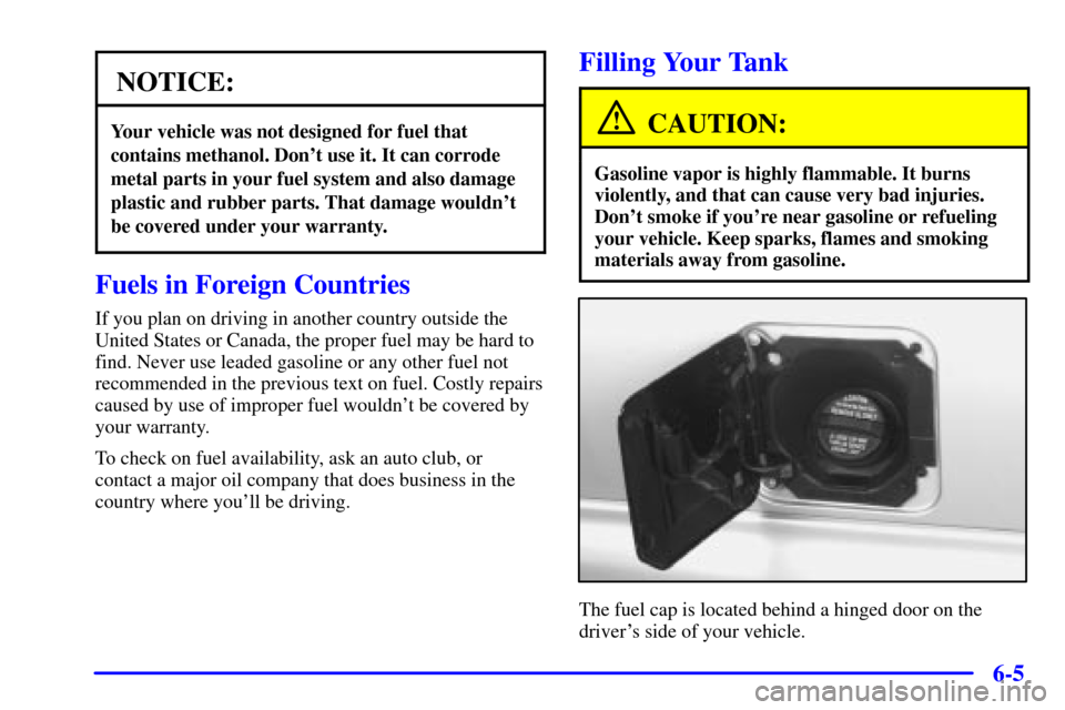 CHEVROLET ASTRO CARGO VAN 2001 2.G Owners Manual 6-5
NOTICE:
Your vehicle was not designed for fuel that
contains methanol. Dont use it. It can corrode
metal parts in your fuel system and also damage
plastic and rubber parts. That damage wouldnt
b