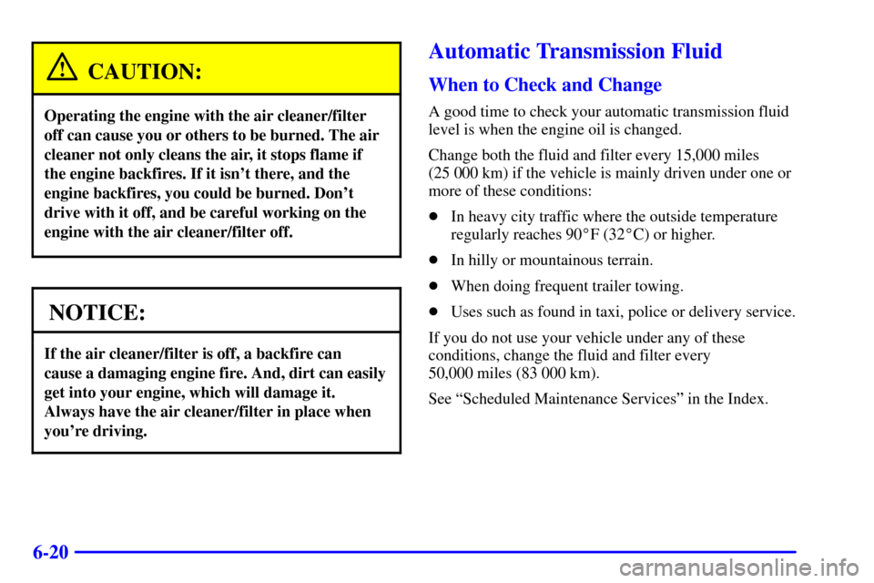 CHEVROLET ASTRO CARGO VAN 2001 2.G User Guide 6-20
CAUTION:
Operating the engine with the air cleaner/filter
off can cause you or others to be burned. The air
cleaner not only cleans the air, it stops flame if
the engine backfires. If it isnt th