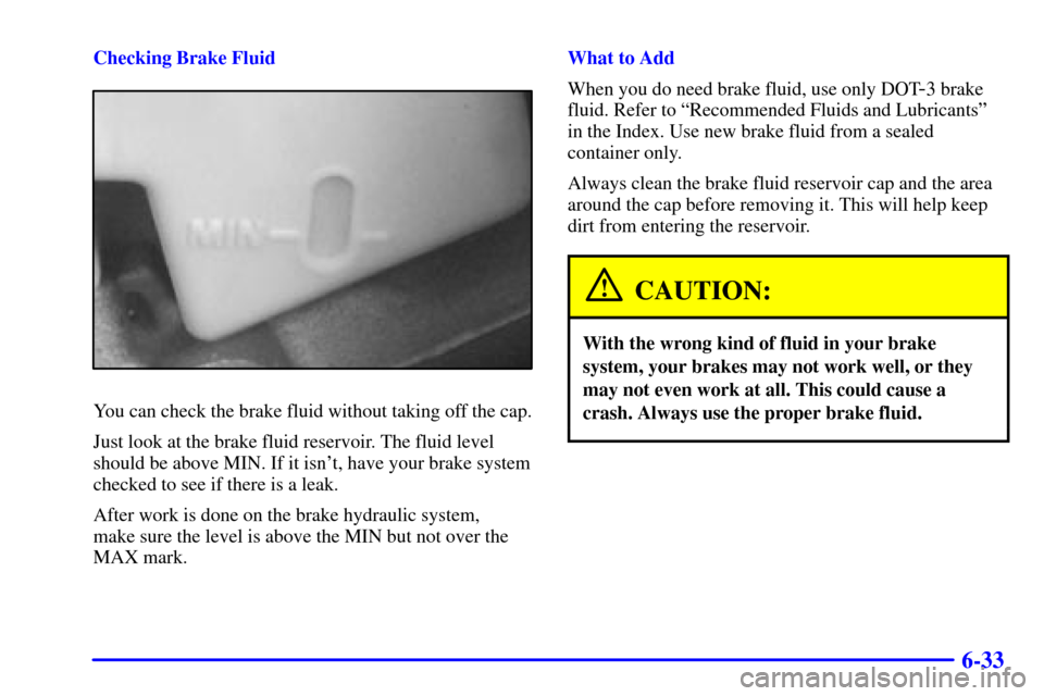 CHEVROLET ASTRO CARGO VAN 2001 2.G Owners Manual 6-33
Checking Brake Fluid
You can check the brake fluid without taking off the cap.
Just look at the brake fluid reservoir. The fluid level
should be above MIN. If it isnt, have your brake system
che