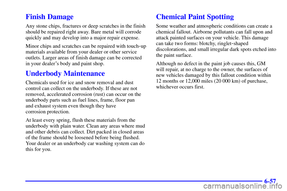 CHEVROLET ASTRO CARGO VAN 2001 2.G Owners Manual 6-57
Finish Damage
Any stone chips, fractures or deep scratches in the finish
should be repaired right away. Bare metal will corrode
quickly and may develop into a major repair expense.
Minor chips an