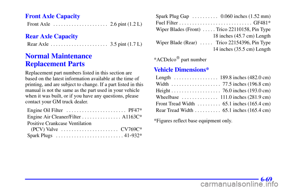 CHEVROLET ASTRO CARGO VAN 2001 2.G Owners Manual 6-69 Front Axle Capacity
Front Axle 2.6 pint (1.2 L). . . . . . . . . . . . . . . . . . . . . 
Rear Axle Capacity
Rear Axle 3.5 pint (1.7 L). . . . . . . . . . . . . . . . . . . . . . 
Normal Maintena