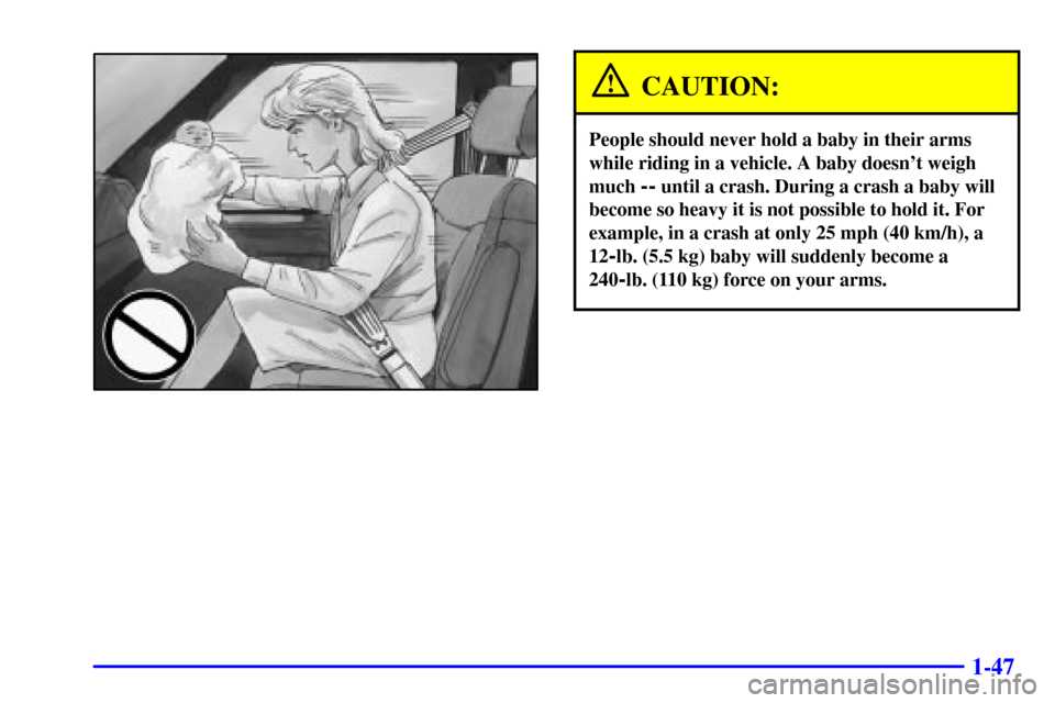 CHEVROLET ASTRO CARGO VAN 2001 2.G Workshop Manual 1-47
CAUTION:
People should never hold a baby in their arms
while riding in a vehicle. A baby doesnt weigh
much
-- until a crash. During a crash a baby will
become so heavy it is not possible to hol CHEVROLET ASTRO CARGO VAN 2001 2.G Workshop Manual 1-47
CAUTION:
People should never hold a baby in their arms
while riding in a vehicle. A baby doesnt weigh
much
-- until a crash. During a crash a baby will
become so heavy it is not possible to hol