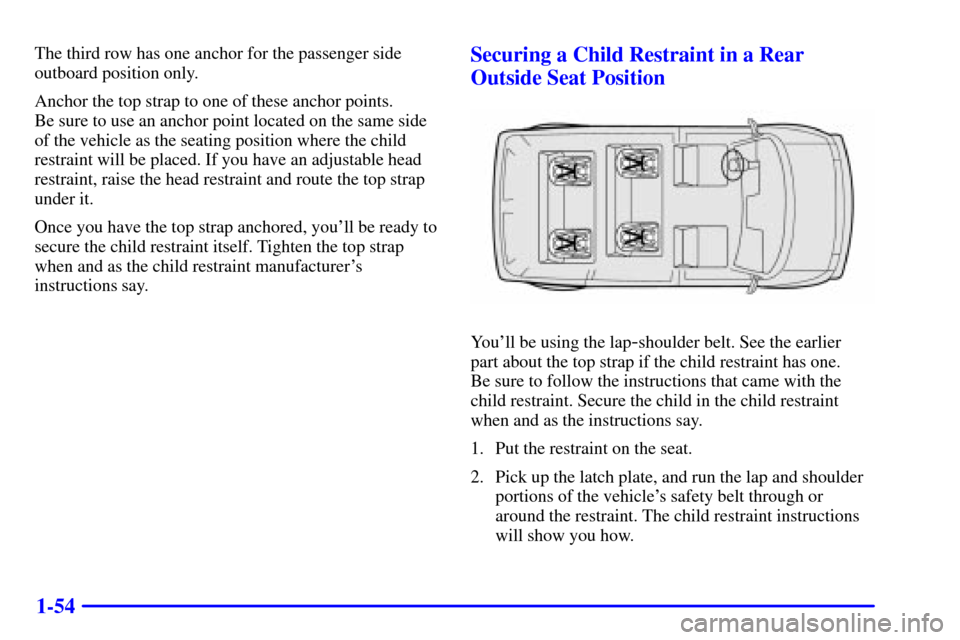 CHEVROLET ASTRO CARGO VAN 2001 2.G Repair Manual 1-54
The third row has one anchor for the passenger side
outboard position only.
Anchor the top strap to one of these anchor points. 
Be sure to use an anchor point located on the same side
of the veh