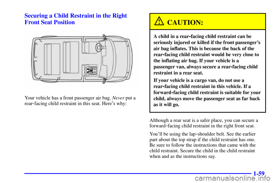 CHEVROLET ASTRO CARGO VAN 2001 2.G Manual PDF 1-59 Securing a Child Restraint in the Right
Front Seat Position
Your vehicle has a front passenger air bag. Never put a
rear
-facing child restraint in this seat. Heres why:
CAUTION:
A child in a re