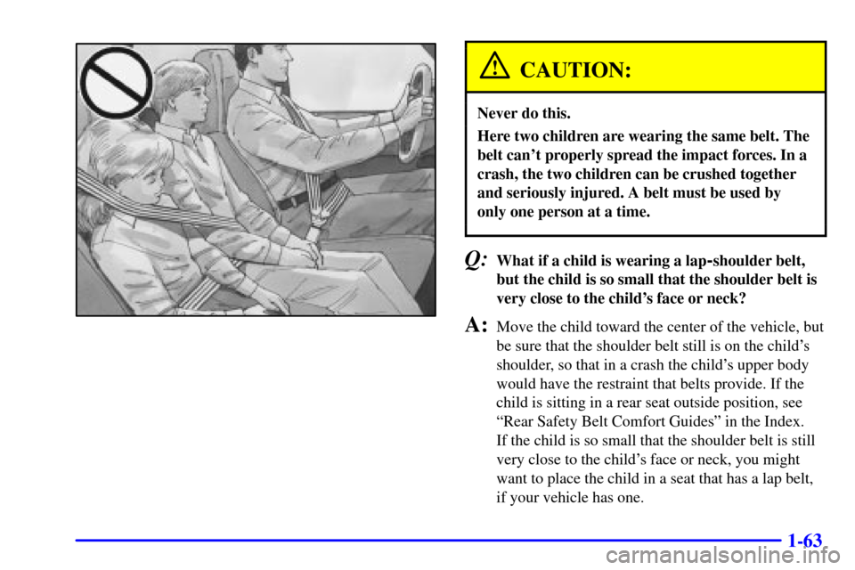 CHEVROLET ASTRO CARGO VAN 2001 2.G Manual PDF 1-63
CAUTION:
Never do this.
Here two children are wearing the same belt. The
belt cant properly spread the impact forces. In a
crash, the two children can be crushed together
and seriously injured. 